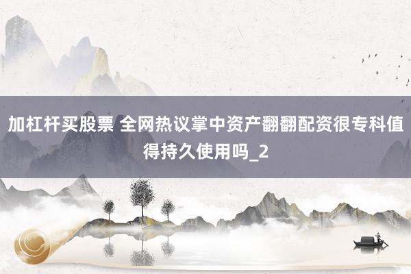 加杠杆买股票 全网热议掌中资产翻翻配资很专科值得持久使用吗_2