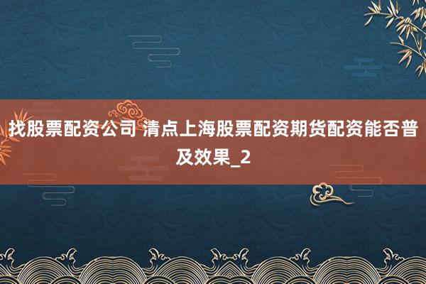 找股票配资公司 清点上海股票配资期货配资能否普及效果_2
