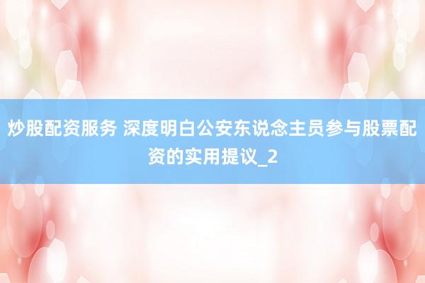 炒股配资服务 深度明白公安东说念主员参与股票配资的实用提议_2