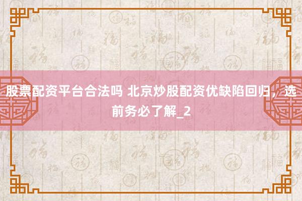 股票配资平台合法吗 北京炒股配资优缺陷回归,选前务必了解_2