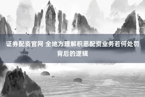 证券配资官网 全地方理解积恶配资业务若何处罚背后的逻辑