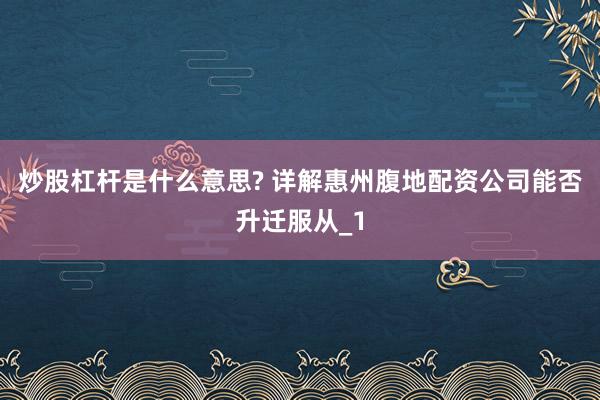 炒股杠杆是什么意思? 详解惠州腹地配资公司能否升迁服从_1