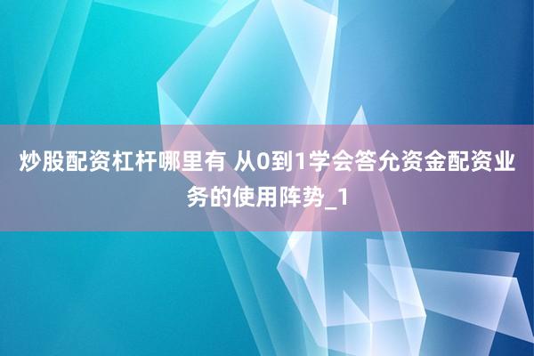 炒股配资杠杆哪里有 从0到1学会答允资金配资业务的使用阵势_1