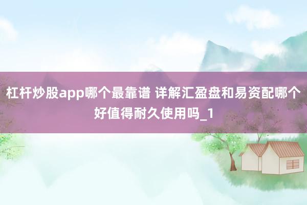 杠杆炒股app哪个最靠谱 详解汇盈盘和易资配哪个好值得耐久使用吗_1