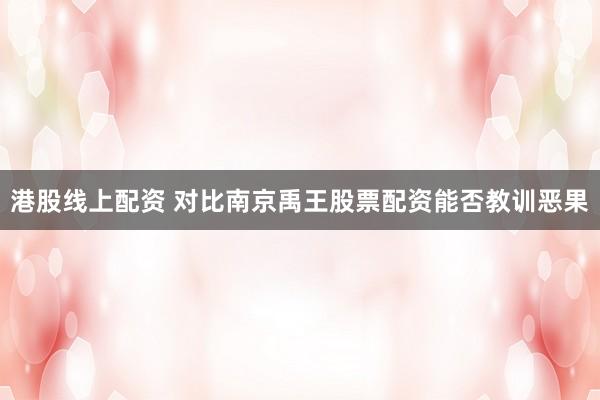 港股线上配资 对比南京禹王股票配资能否教训恶果