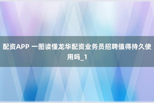配资APP 一图读懂龙华配资业务员招聘值得持久使用吗_1