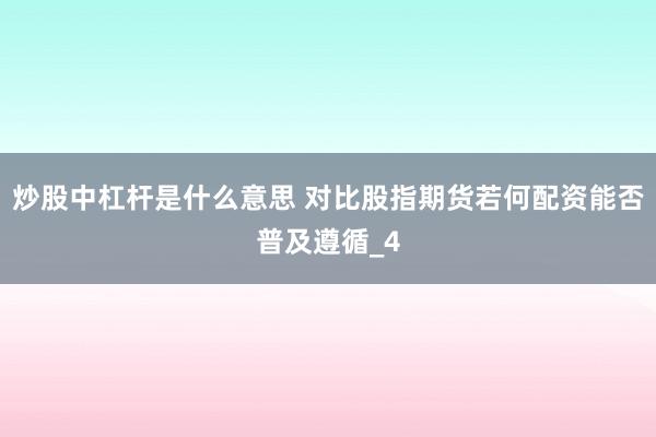 炒股中杠杆是什么意思 对比股指期货若何配资能否普及遵循_4