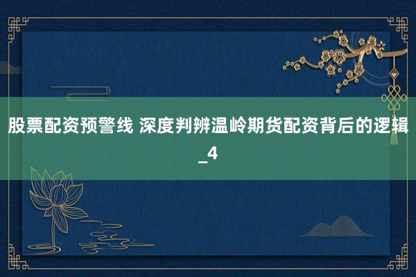 股票配资预警线 深度判辨温岭期货配资背后的逻辑_4
