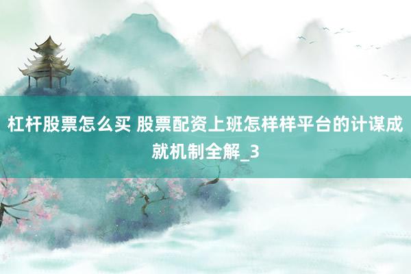 杠杆股票怎么买 股票配资上班怎样样平台的计谋成就机制全解_3