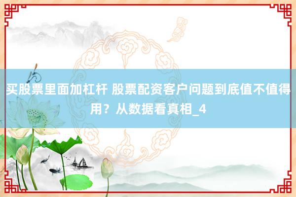 买股票里面加杠杆 股票配资客户问题到底值不值得用？从数据看真相_4